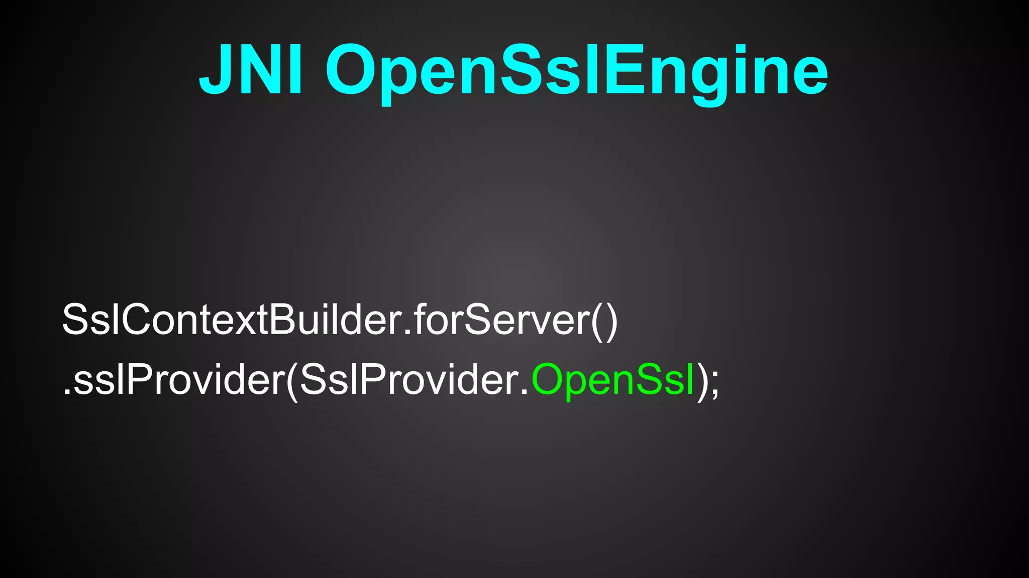 SslContextBuilder.forServer()
.sslProvider(SslProvider.OpenSsl);
JNI OpenSslEngine
 