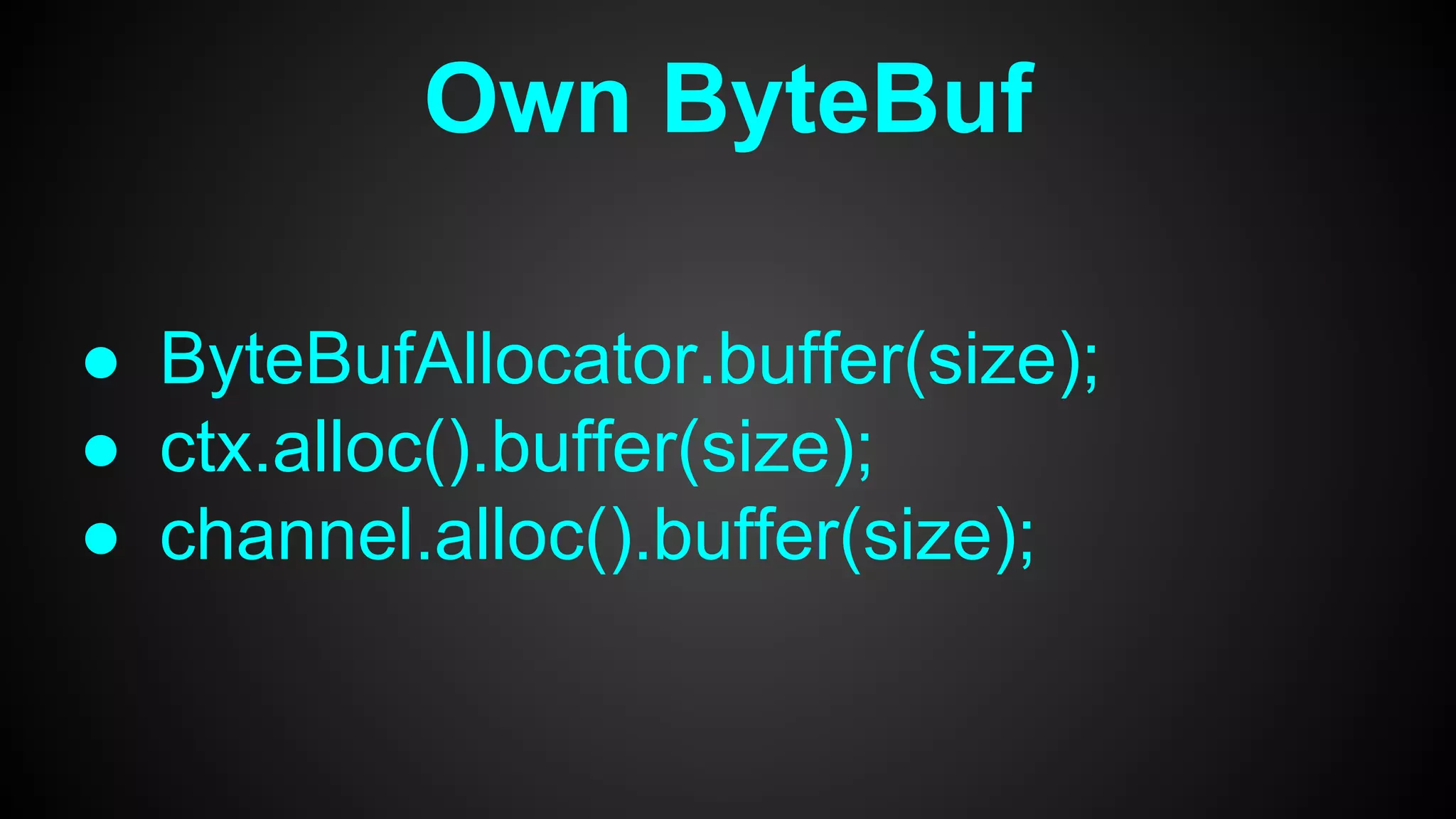 Own ByteBuf
● ByteBufAllocator.buffer(size);
● ctx.alloc().buffer(size);
● channel.alloc().buffer(size);
 