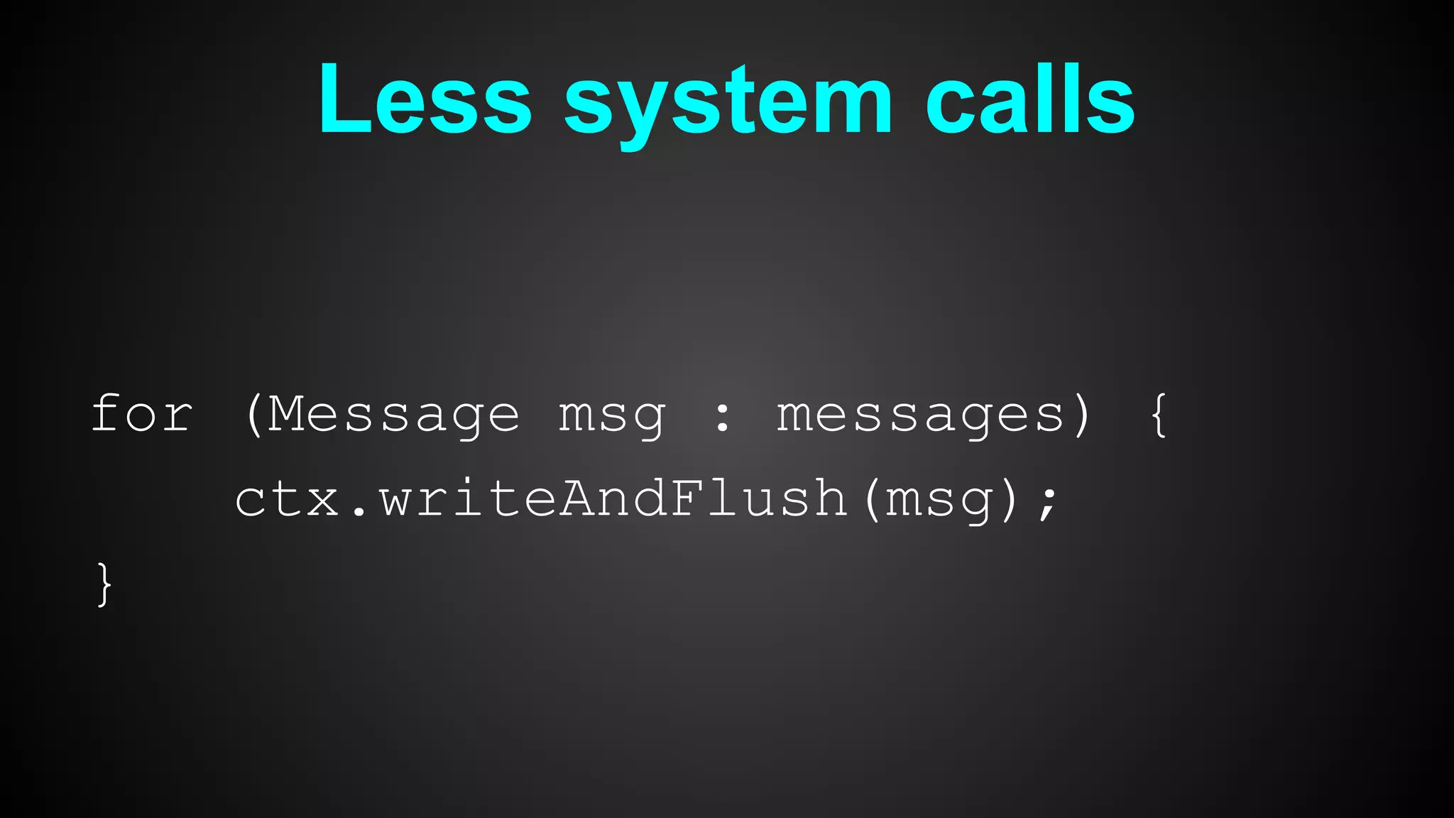 Less system calls
for (Message msg : messages) {
ctx.writeAndFlush(msg);
}
 
