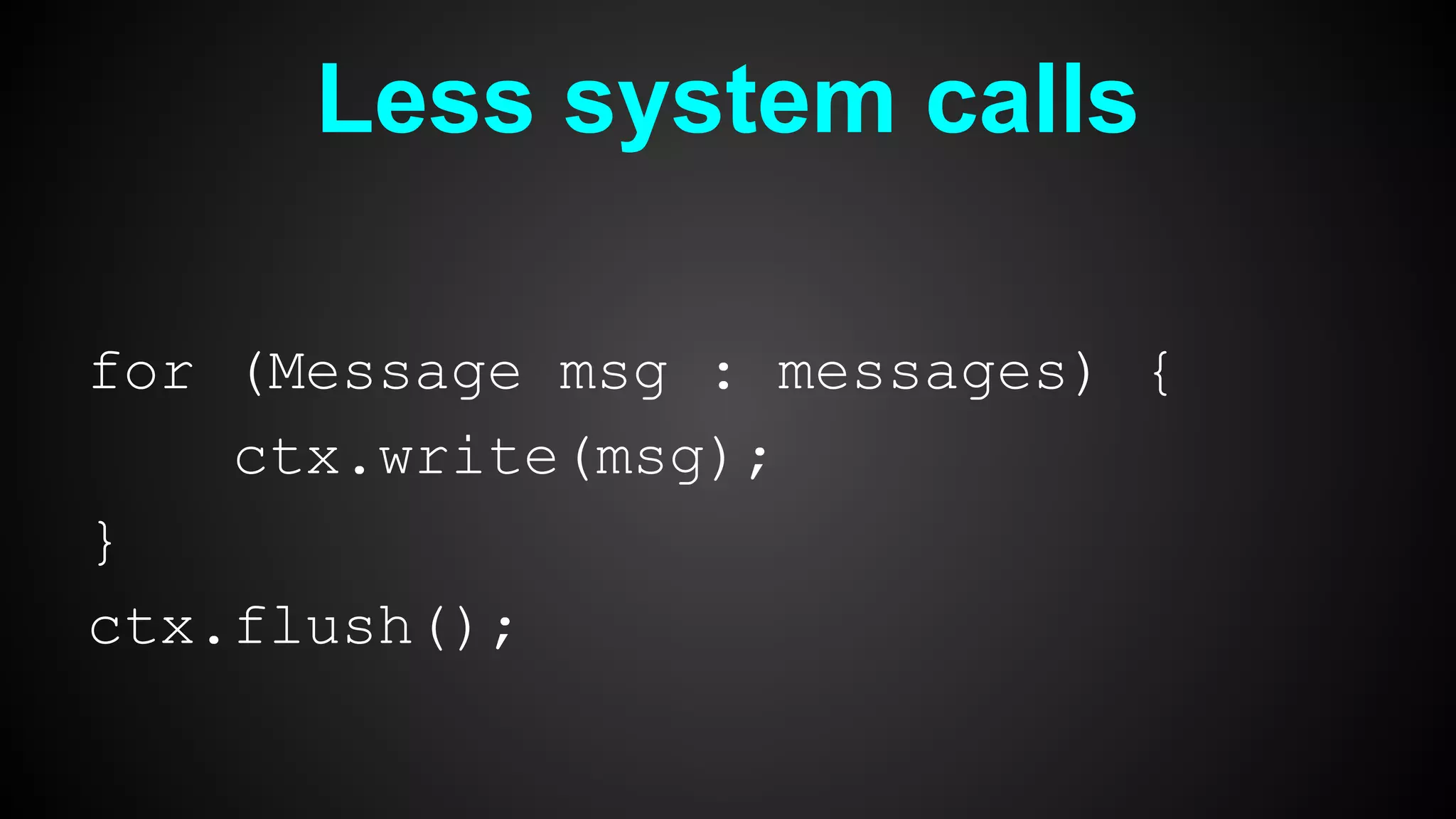 Less system calls
for (Message msg : messages) {
ctx.write(msg);
}
ctx.flush();
 