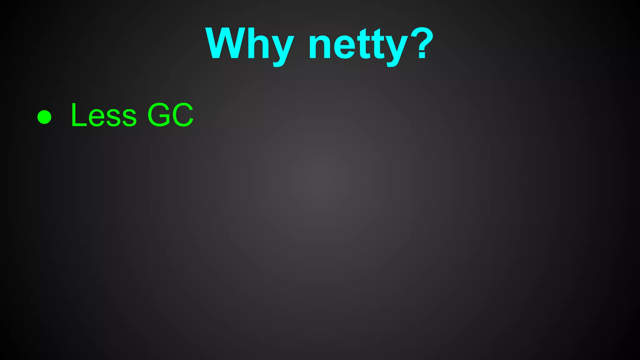 Why netty?
● Less GC
 