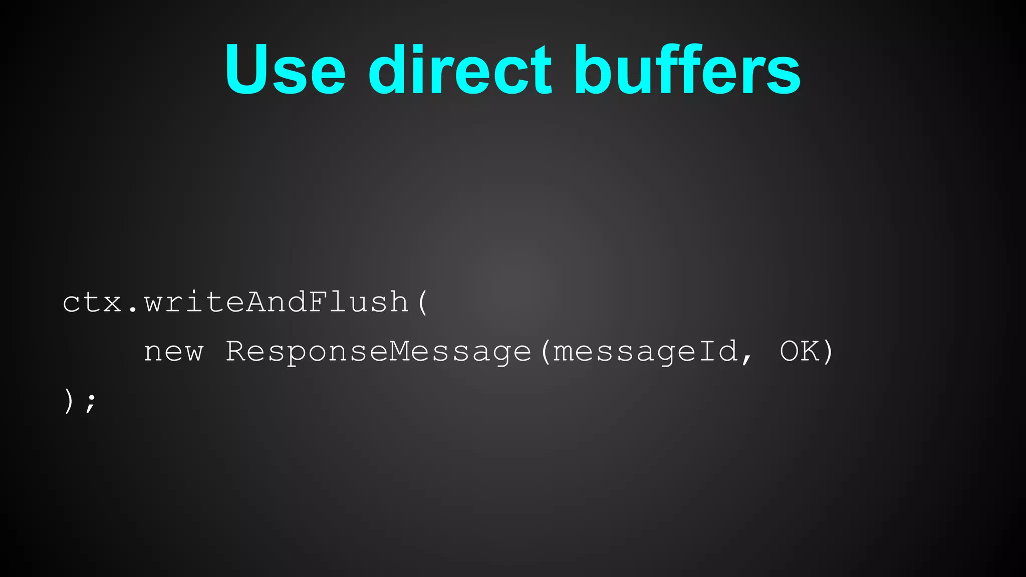 Use direct buffers
ctx.writeAndFlush(
new ResponseMessage(messageId, OK)
);
 