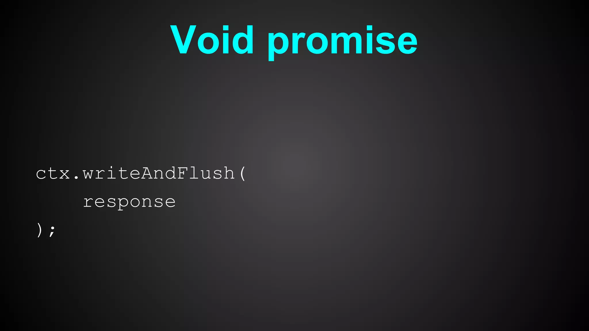 Void promise
ctx.writeAndFlush(
response
);
 