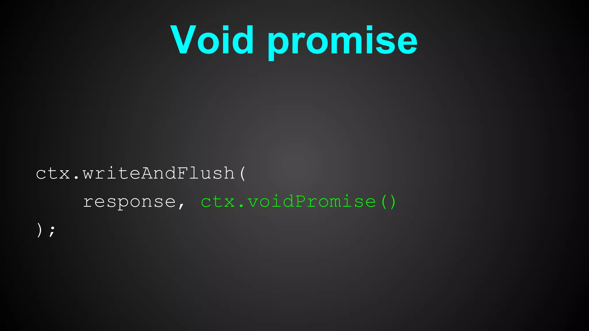 Void promise
ctx.writeAndFlush(
response, ctx.voidPromise()
);
 