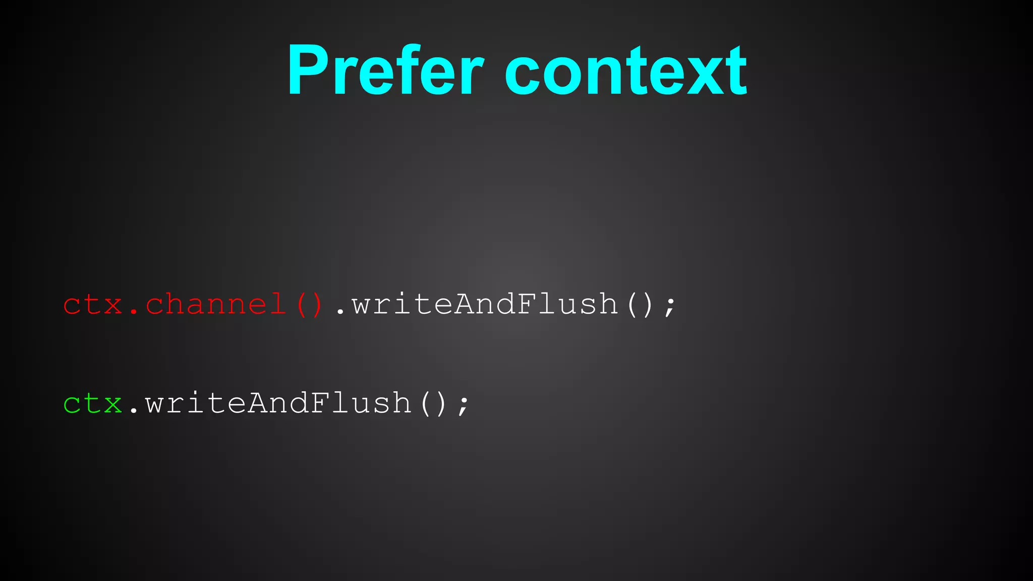Prefer context
ctx.channel().writeAndFlush();
ctx.writeAndFlush();
 