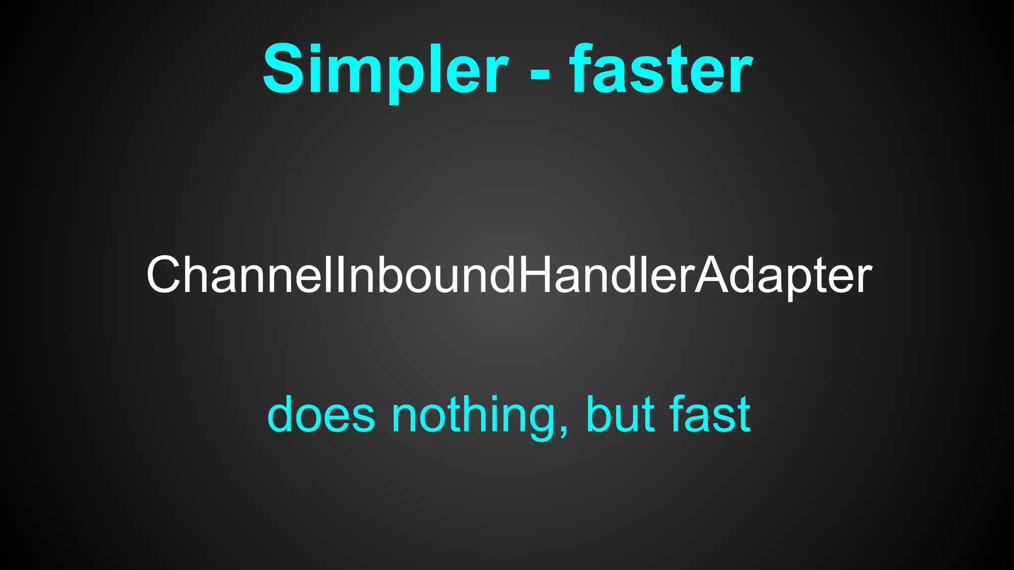 Simpler - faster
ChannelInboundHandlerAdapter
does nothing, but fast
 