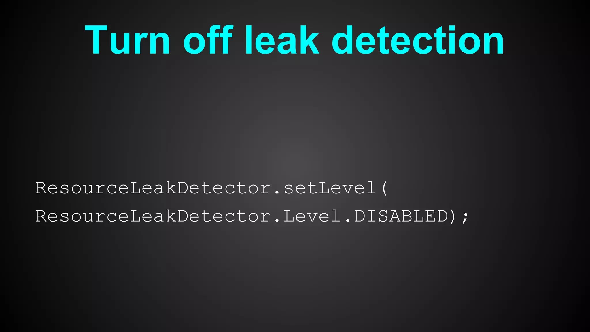 Turn off leak detection
ResourceLeakDetector.setLevel(
ResourceLeakDetector.Level.DISABLED);
 