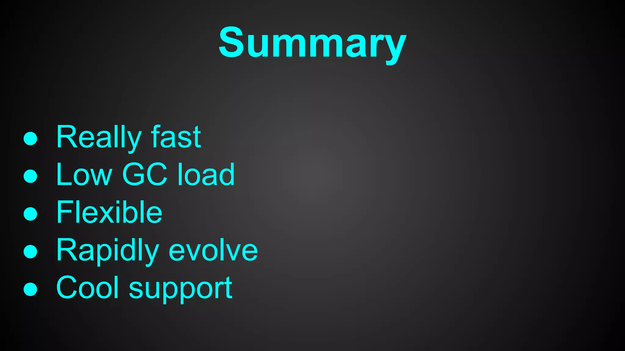 ● Really fast
● Low GC load
● Flexible
● Rapidly evolve
● Cool support
Summary
 