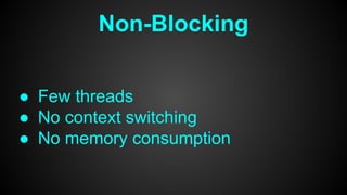 Non-Blocking
● Few threads
● No context switching
● No memory consumption
 