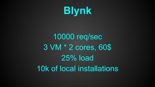 Blynk
10000 req/sec
3 VM * 2 cores, 60$
25% load
10k of local installations
 