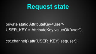 private static AttributeKey<User>
USER_KEY = AttributeKey.valueOf("user");
ctx.channel().attr(USER_KEY).set(user);
Request state
 