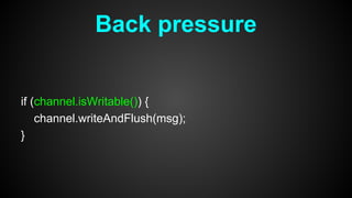 Back pressure
if (channel.isWritable()) {
channel.writeAndFlush(msg);
}
 