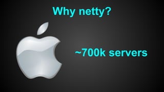 Why netty?
~700k servers
 