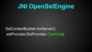 SslContextBuilder.forServer()
.sslProvider(SslProvider.OpenSsl);
JNI OpenSslEngine
 