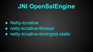 ● Netty-tcnative
● netty-tcnative-libressl
● netty-tcnative-boringssl-static
JNI OpenSslEngine
 