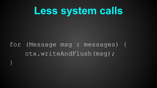 Less system calls
for (Message msg : messages) {
ctx.writeAndFlush(msg);
}
 