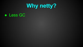 Why netty?
● Less GC
 