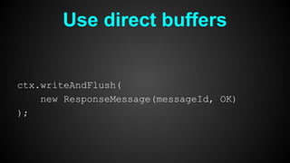 Use direct buffers
ctx.writeAndFlush(
new ResponseMessage(messageId, OK)
);
 