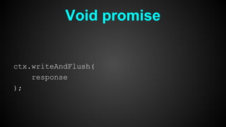 Void promise
ctx.writeAndFlush(
response
);
 