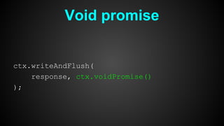 Void promise
ctx.writeAndFlush(
response, ctx.voidPromise()
);
 