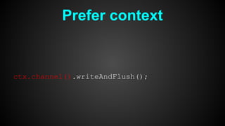 Prefer context
ctx.channel().writeAndFlush();
 