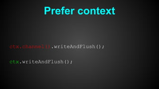 Prefer context
ctx.channel().writeAndFlush();
ctx.writeAndFlush();
 