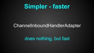 Simpler - faster
ChannelInboundHandlerAdapter
does nothing, but fast
 