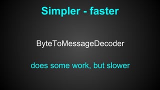 Simpler - faster
ByteToMessageDecoder
does some work, but slower
 