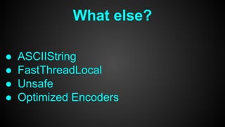 What else?
● ASCIIString
● FastThreadLocal
● Unsafe
● Optimized Encoders
 