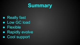● Really fast
● Low GC load
● Flexible
● Rapidly evolve
● Cool support
Summary
 