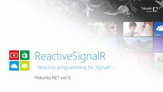 ReactiveSignalR
- Reactive programming for SignalR Hokuriku.NET vol.13

 