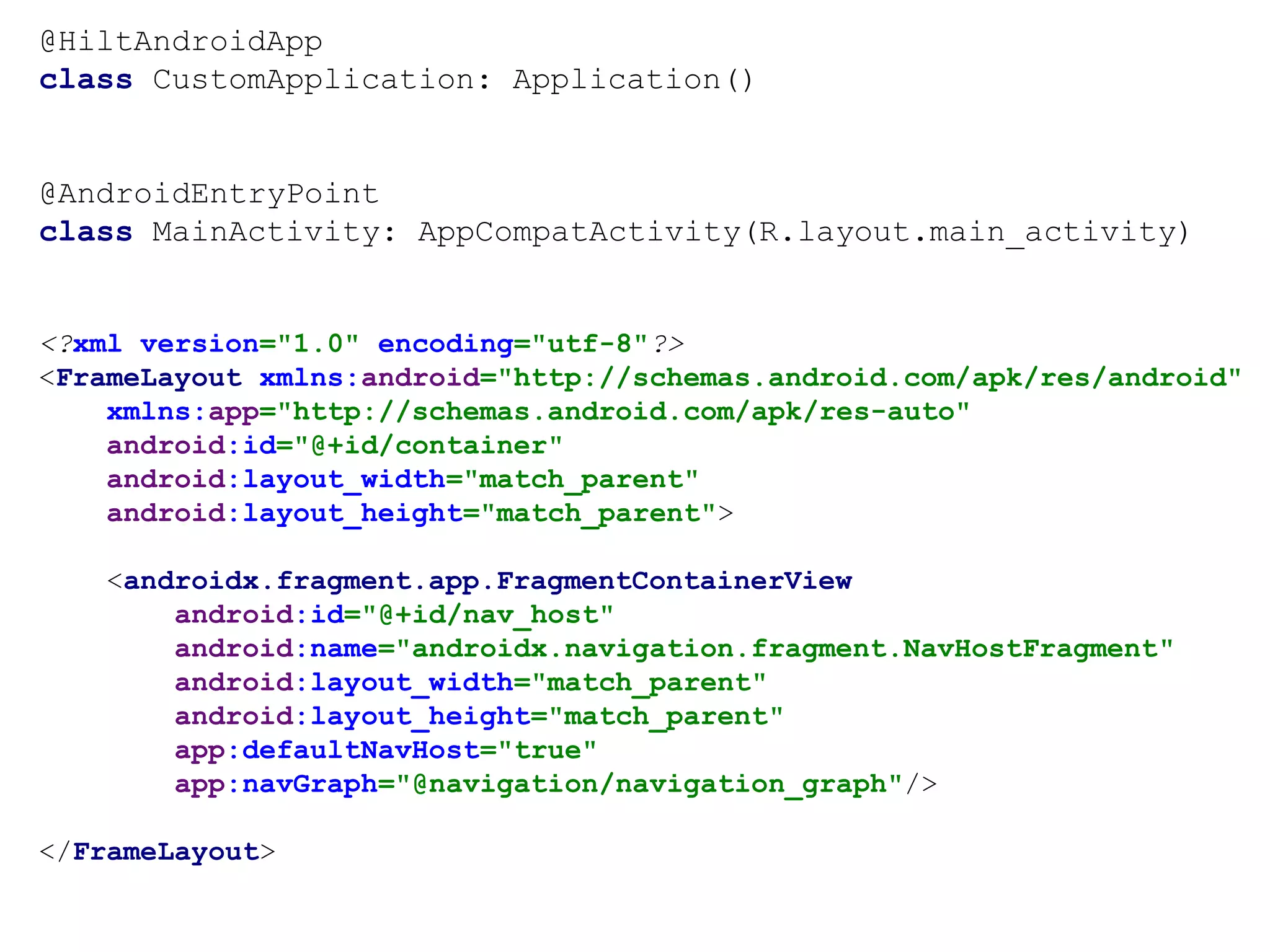 @HiltAndroidApp
class CustomApplication: Application()
@AndroidEntryPoint
class MainActivity: AppCompatActivity(R.layout.main_activity)
<?xml version="1.0" encoding="utf-8"?>
<FrameLayout xmlns:android="http://schemas.android.com/apk/res/android"
xmlns:app="http://schemas.android.com/apk/res-auto"
android:id="@+id/container"
android:layout_width="match_parent"
android:layout_height="match_parent">
<androidx.fragment.app.FragmentContainerView
android:id="@+id/nav_host"
android:name="androidx.navigation.fragment.NavHostFragment"
android:layout_width="match_parent"
android:layout_height="match_parent"
app:defaultNavHost="true"
app:navGraph="@navigation/navigation_graph"/>
</FrameLayout>
 