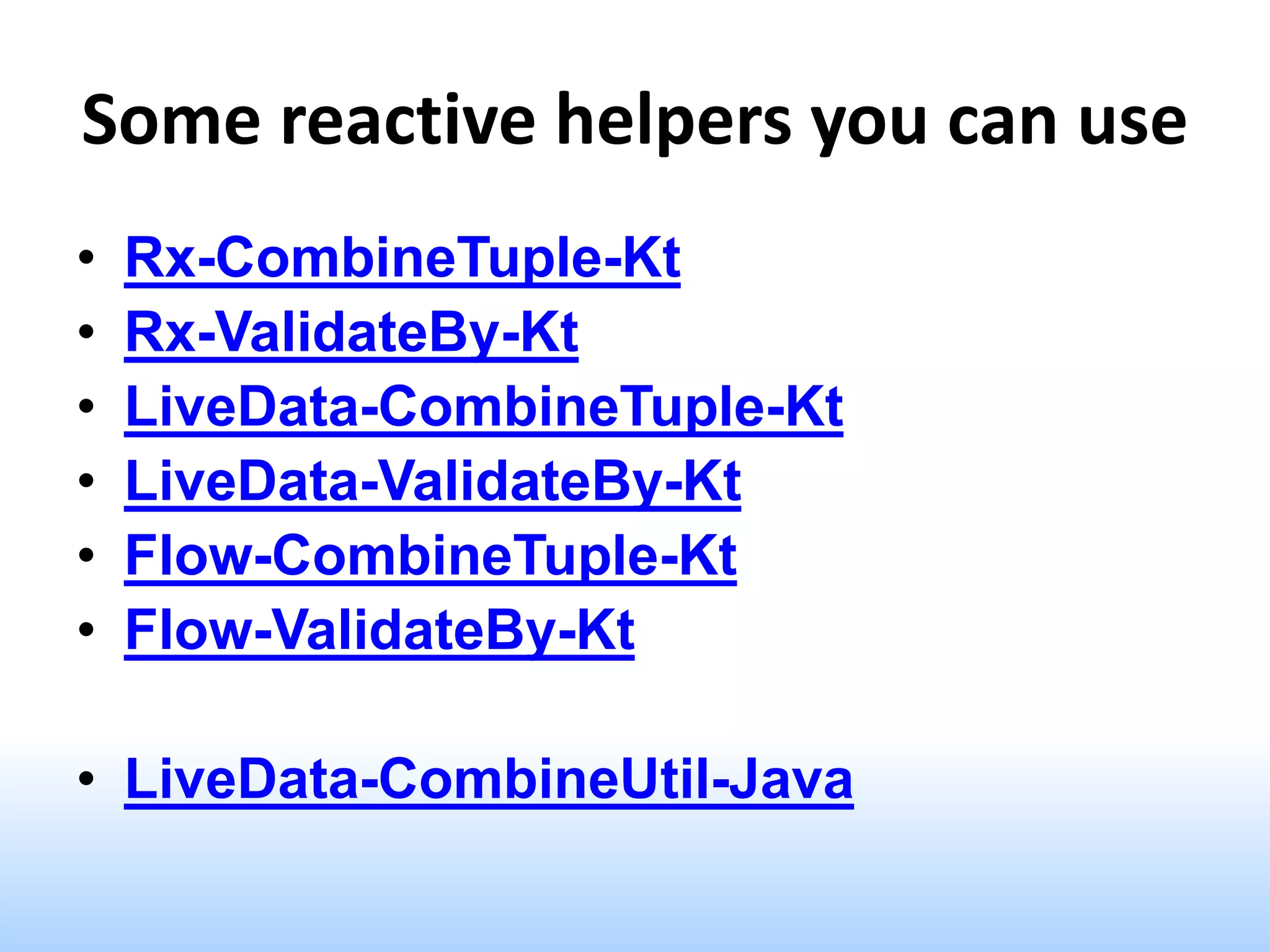 Some reactive helpers you can use
• Rx-CombineTuple-Kt
• Rx-ValidateBy-Kt
• LiveData-CombineTuple-Kt
• LiveData-ValidateBy-Kt
• Flow-CombineTuple-Kt
• Flow-ValidateBy-Kt
• LiveData-CombineUtil-Java
 