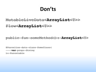 Don’ts
MutableLiveData<ArrayList<T>>
Flow<ArrayList<T>>
public fun someMethod(): ArrayList<T>
@Parcelize data class SomeClass(
var prop: String
): Parcelable
 