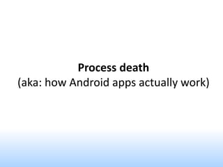 Process death
(aka: how Android apps actually work)
 