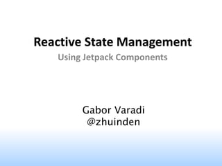 Reactive State Management
Using Jetpack Components
Gabor Varadi
@zhuinden
 