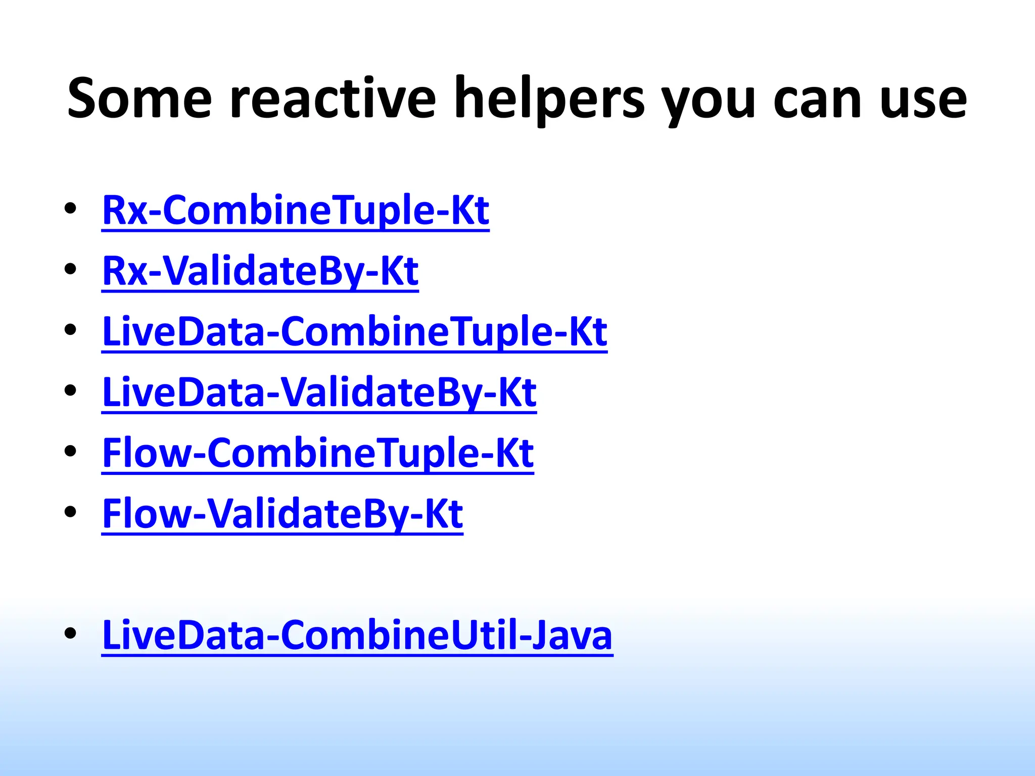 Some reactive helpers you can use
• Rx-CombineTuple-Kt
• Rx-ValidateBy-Kt
• LiveData-CombineTuple-Kt
• LiveData-ValidateBy-Kt
• Flow-CombineTuple-Kt
• Flow-ValidateBy-Kt
• LiveData-CombineUtil-Java
 