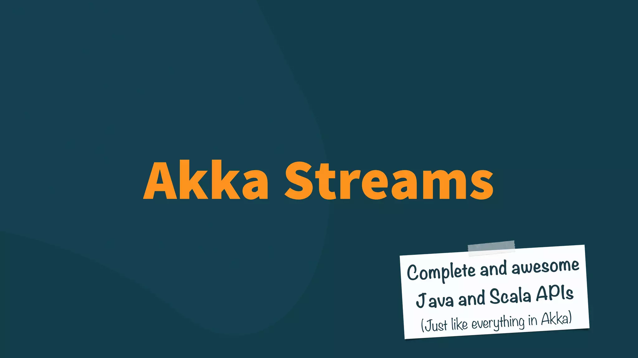 Complete and awesome Java and Scala APIs (Just like everything in Akka) Akka Streams 