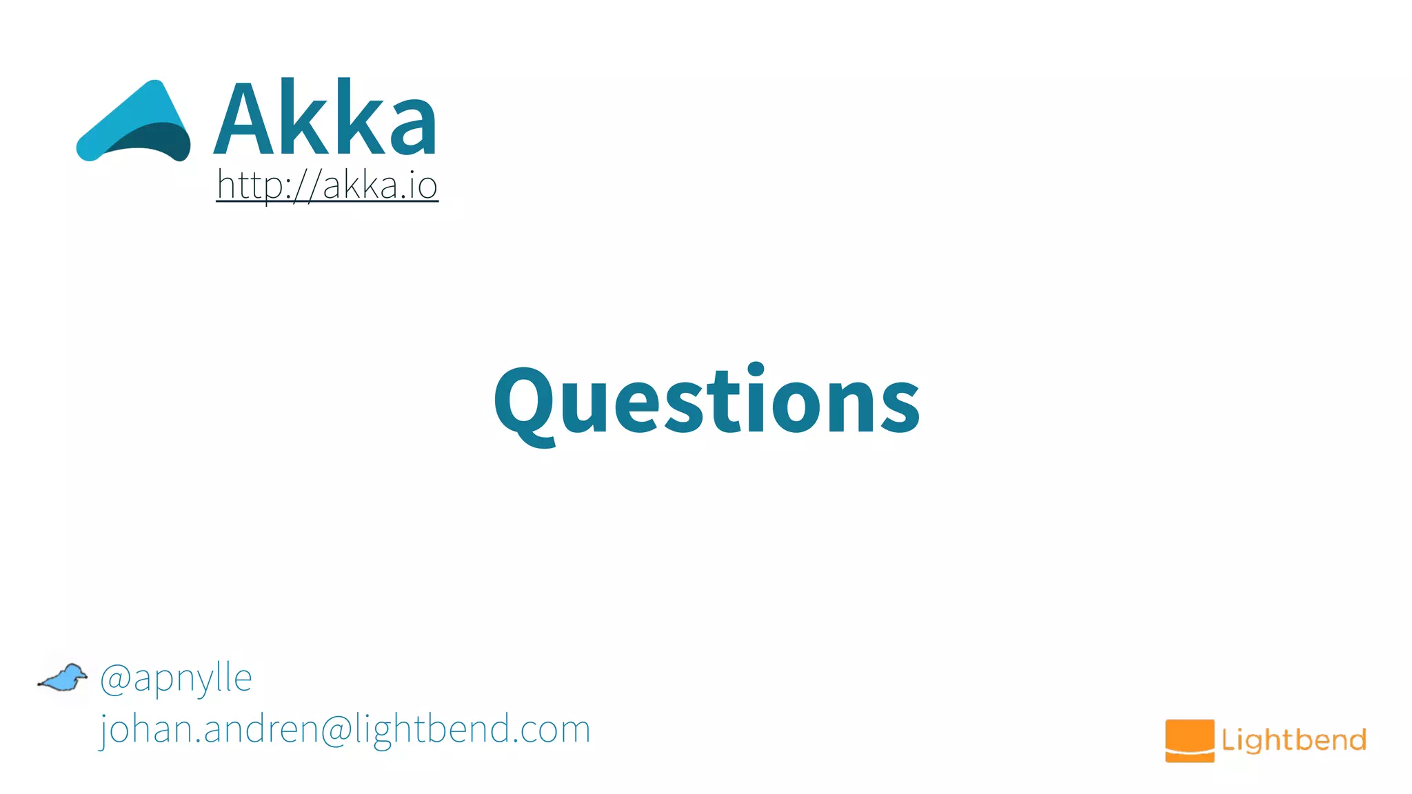 Questions @apnylle johan.andren@lightbend.com http://akka.io Akka 