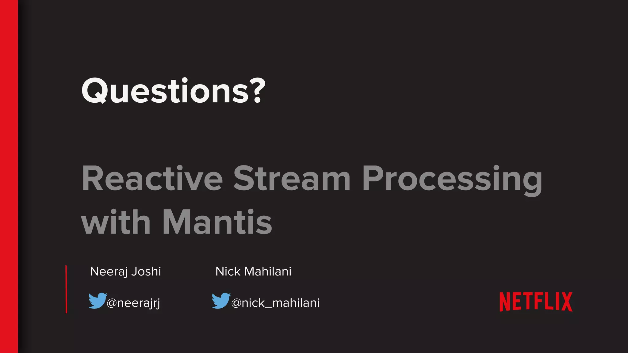 Questions?
Reactive Stream Processing
with Mantis
Neeraj Joshi Nick Mahilani
@neerajrj @nick_mahilani
 