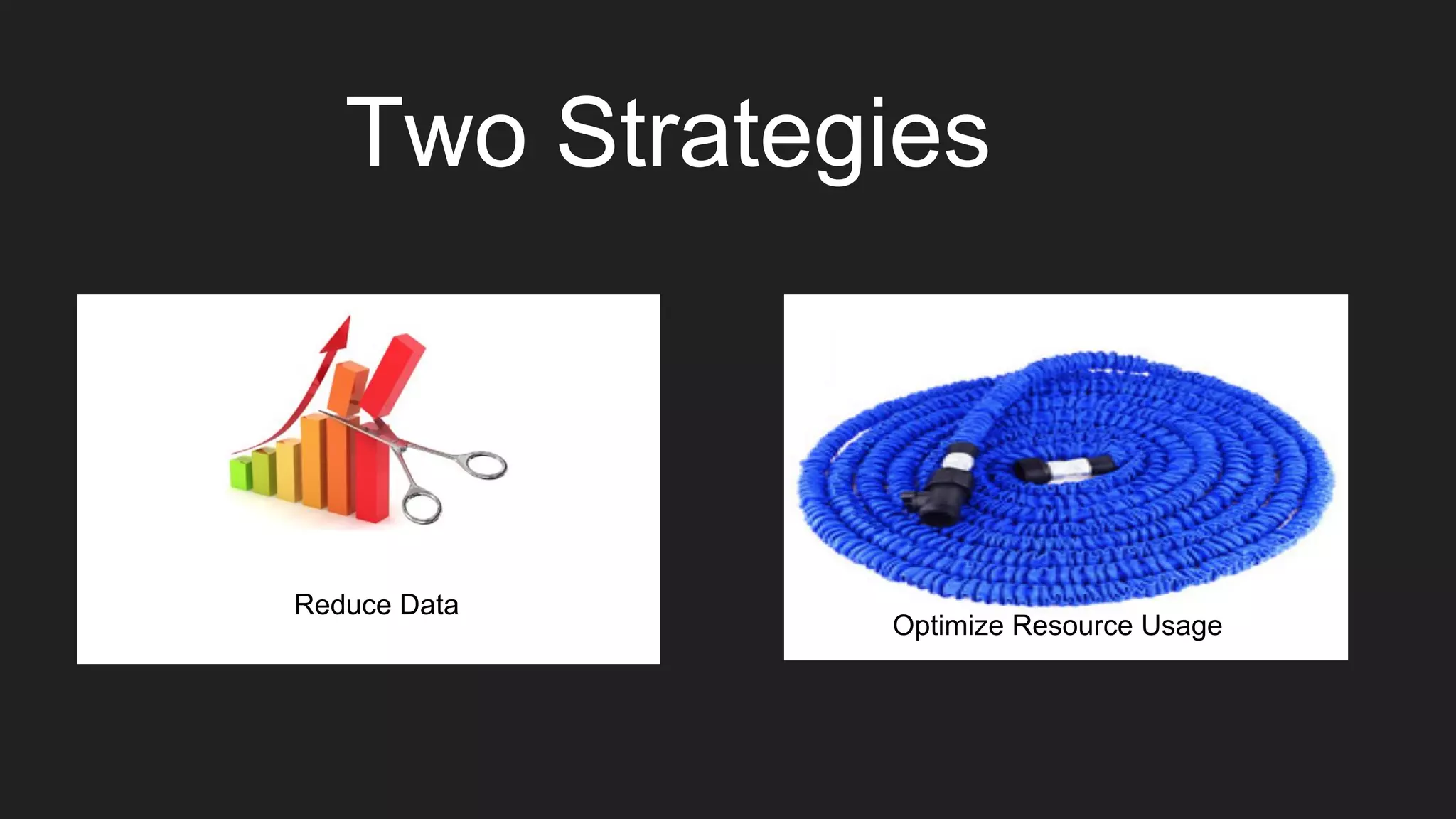 Reduce Data
Two Strategies
Optimize Resource Usage
 