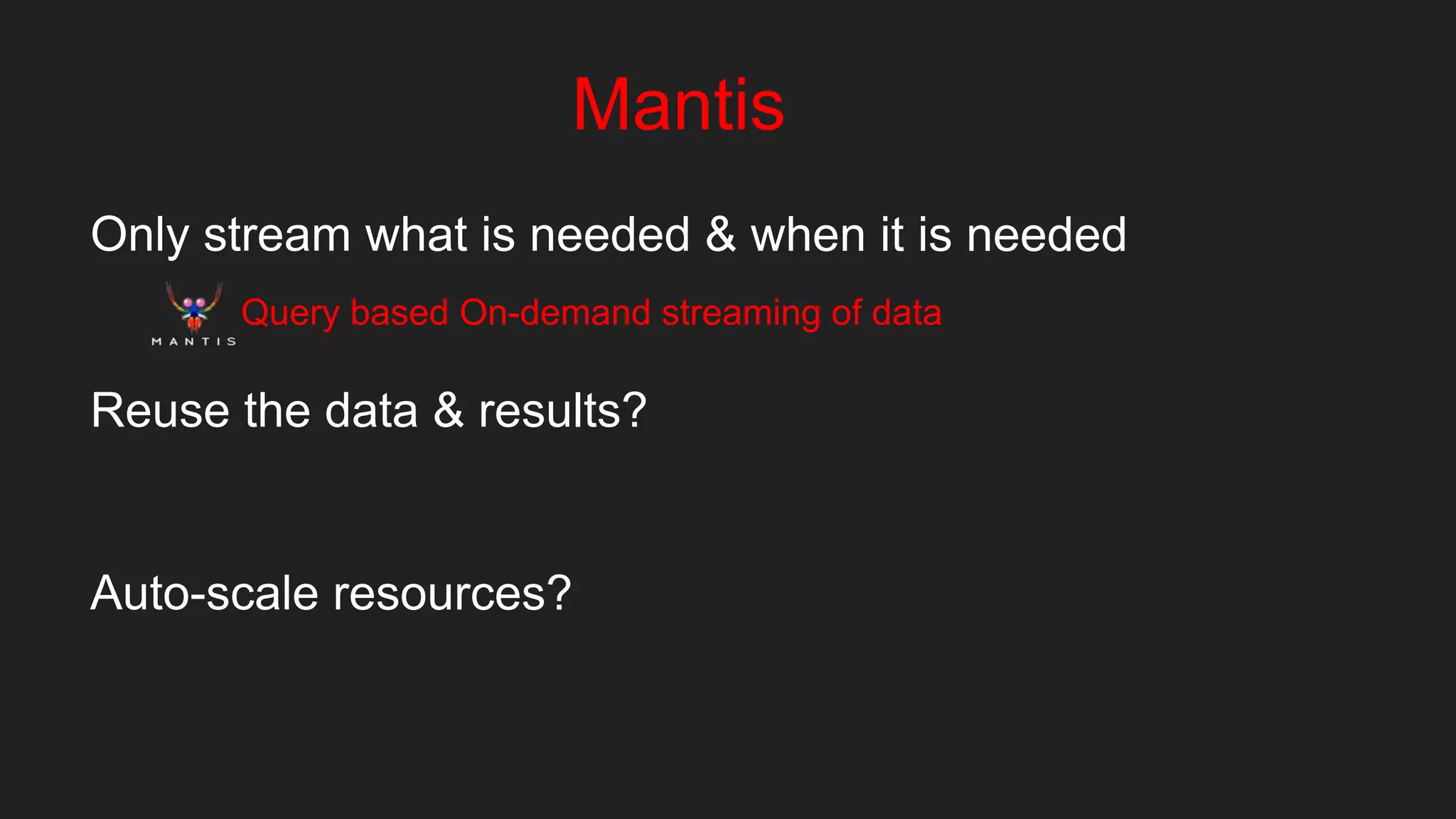 Mantis
Only stream what is needed & when it is needed
Reuse the data & results?
Auto-scale resources?
Query based On-demand streaming of data
 