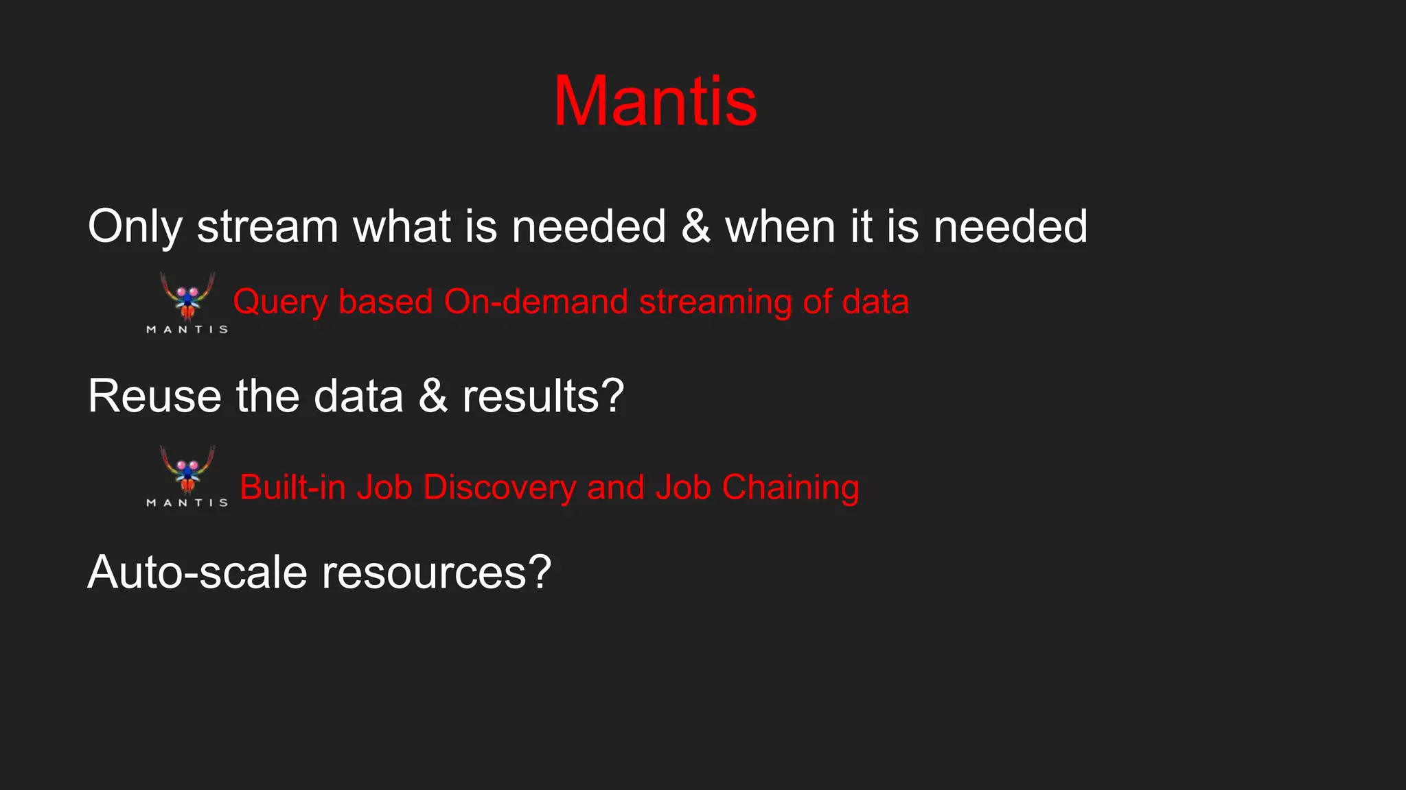 Mantis
Only stream what is needed & when it is needed
Reuse the data & results?
Auto-scale resources?
Query based On-demand streaming of data
Built-in Job Discovery and Job Chaining
 