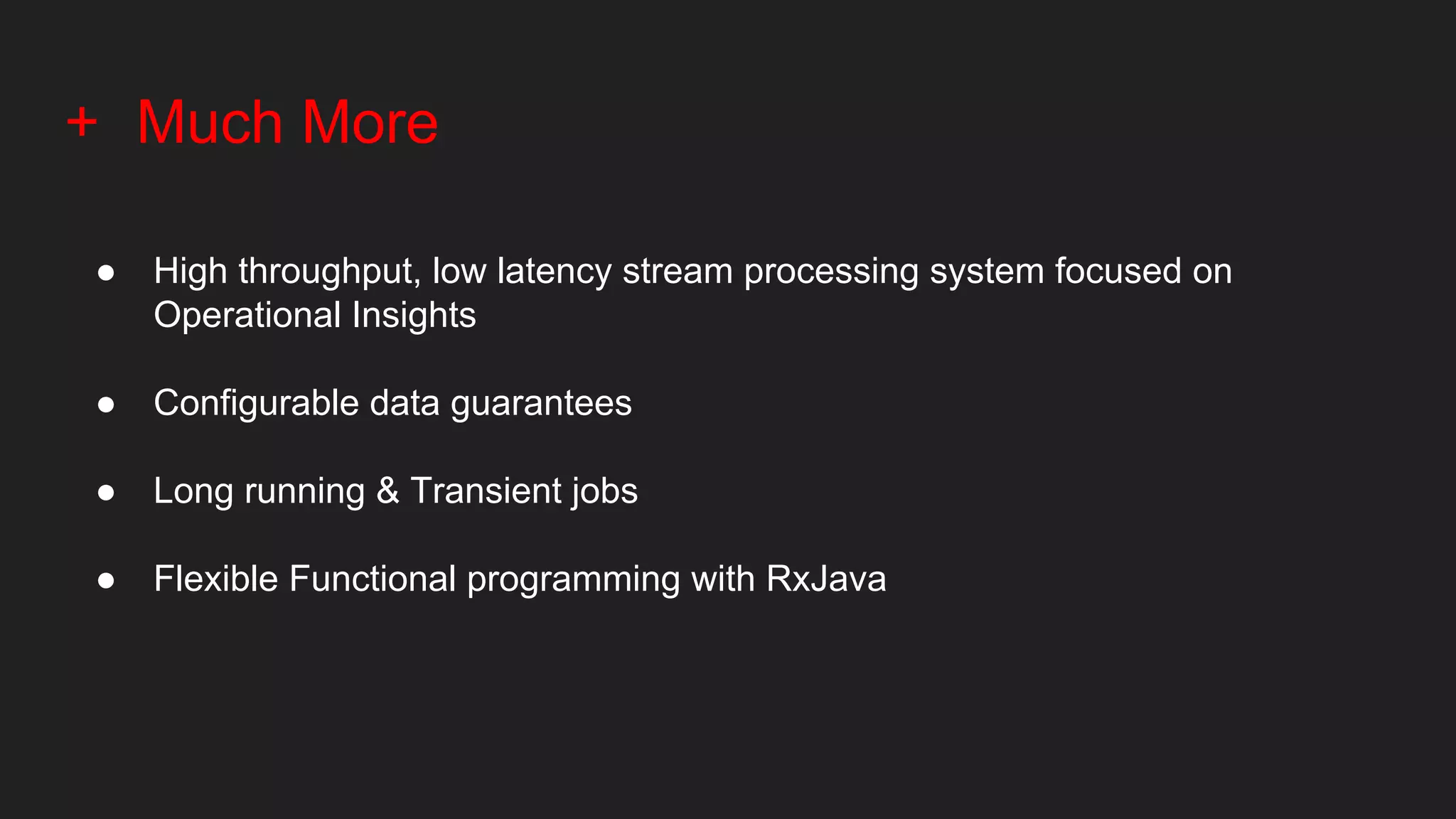 + Much More
● High throughput, low latency stream processing system focused on
Operational Insights
● Configurable data guarantees
● Long running & Transient jobs
● Flexible Functional programming with RxJava
 