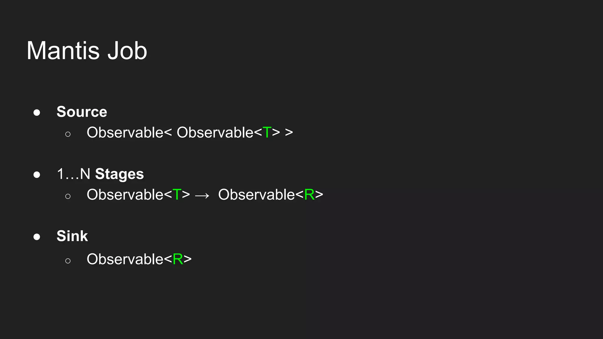 Mantis Job
● Source
○ Observable< Observable<T> >
● 1…N Stages
○ Observable<T> → Observable<R>
● Sink
○ Observable<R>
 