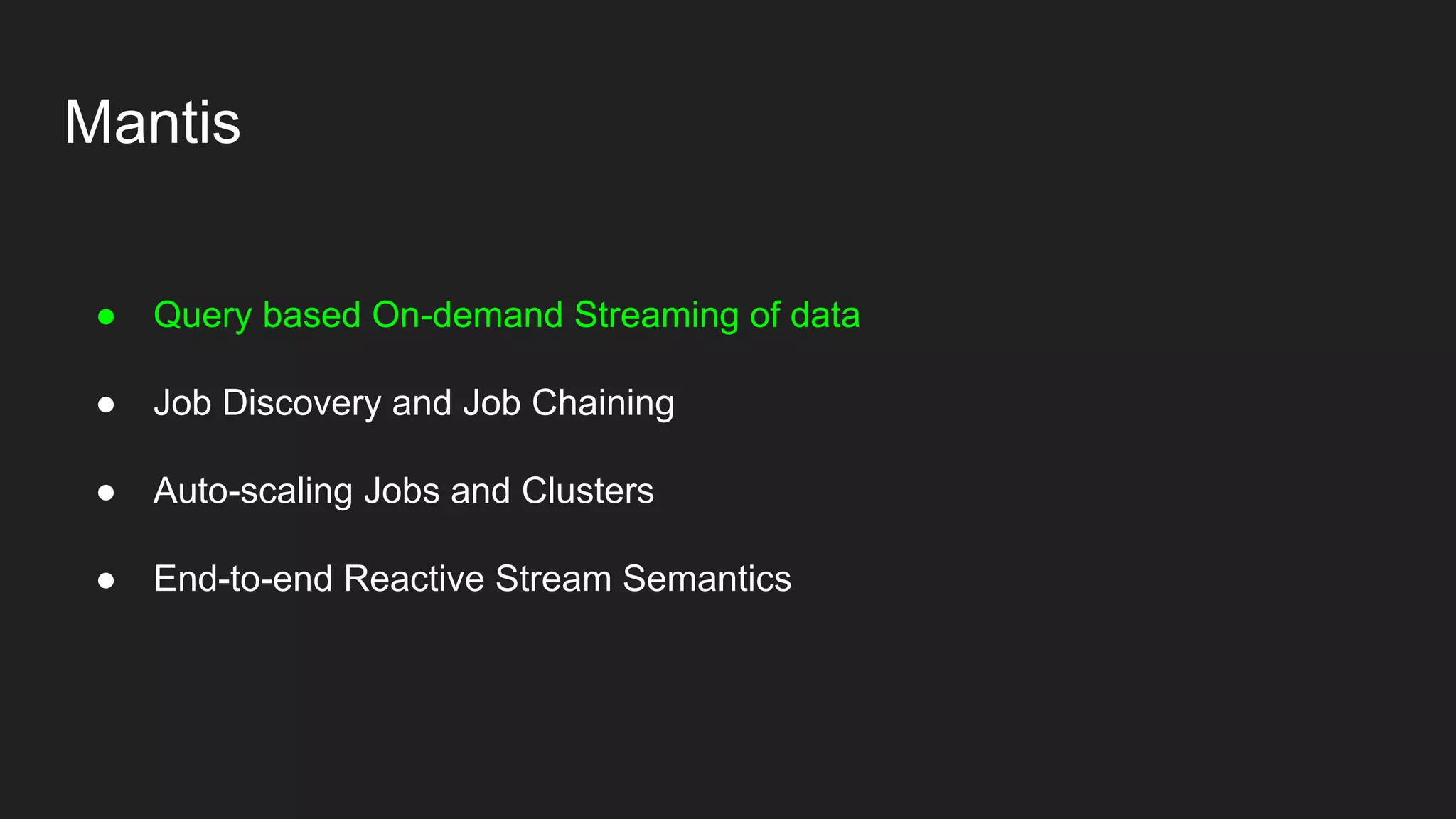 Mantis
● Query based On-demand Streaming of data
● Job Discovery and Job Chaining
● Auto-scaling Jobs and Clusters
● End-to-end Reactive Stream Semantics
 