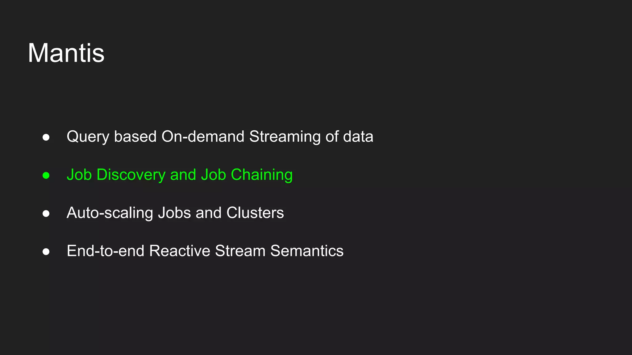 Mantis
● Query based On-demand Streaming of data
● Job Discovery and Job Chaining
● Auto-scaling Jobs and Clusters
● End-to-end Reactive Stream Semantics
 
