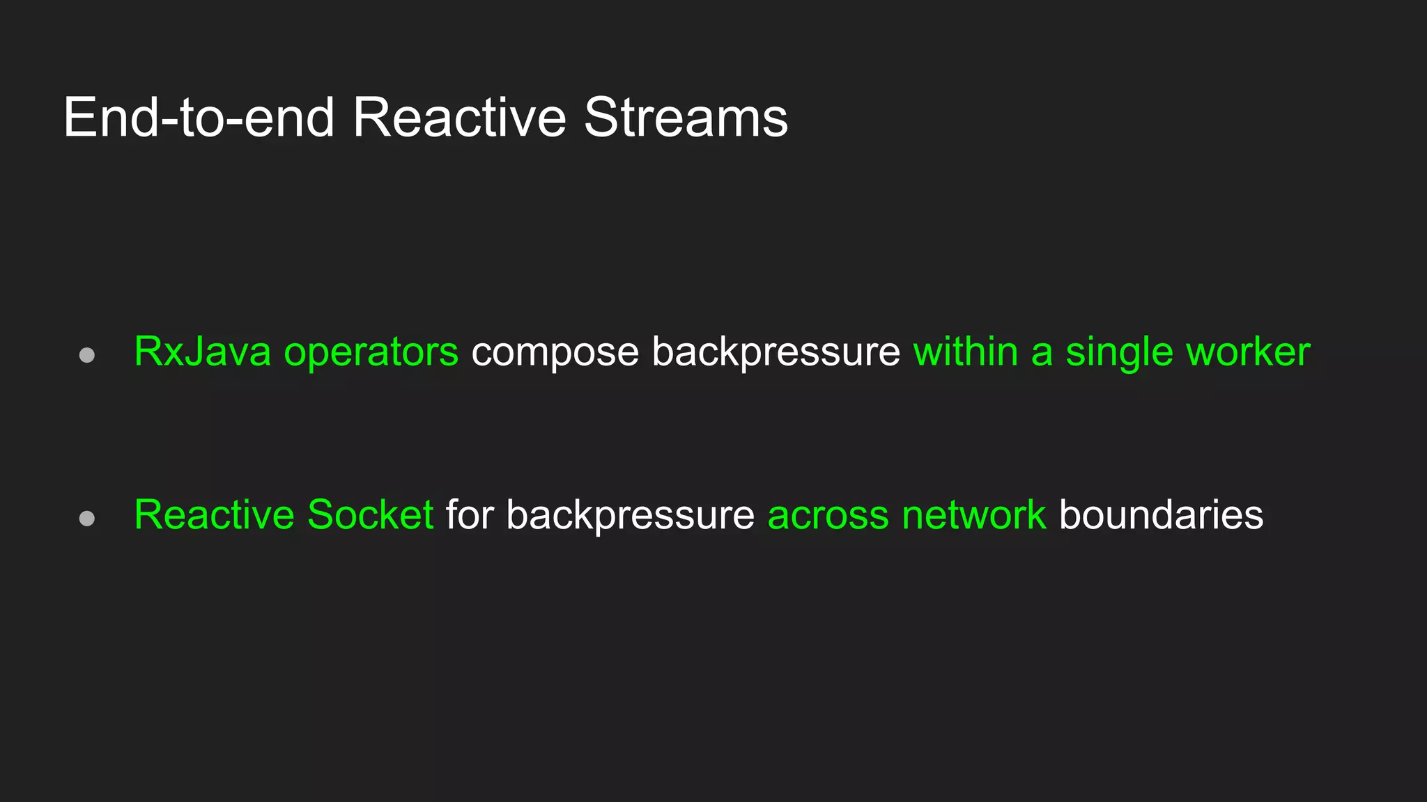 End-to-end Reactive Streams
● RxJava operators compose backpressure within a single worker
● Reactive Socket for backpressure across network boundaries
 