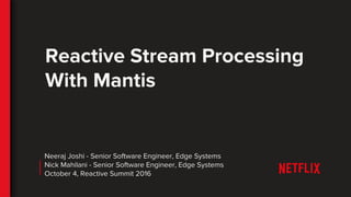 Reactive Stream Processing
With Mantis
Neeraj Joshi - Senior Software Engineer, Edge Systems
Nick Mahilani - Senior Software Engineer, Edge Systems
October 4, Reactive Summit 2016
 