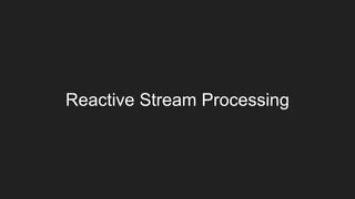 Reactive Stream Processing
 